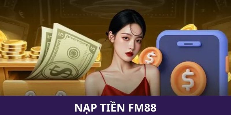 Vì sao nên chọn nạp tiền FM88